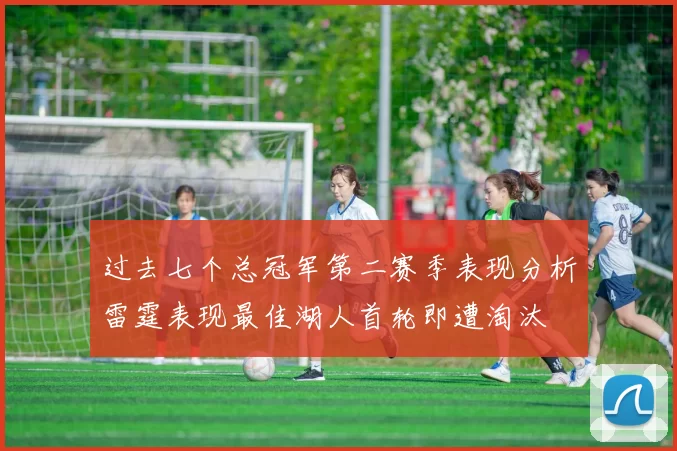 过去七个总冠军第二赛季表现分析雷霆表现最佳湖人首轮即遭淘汰