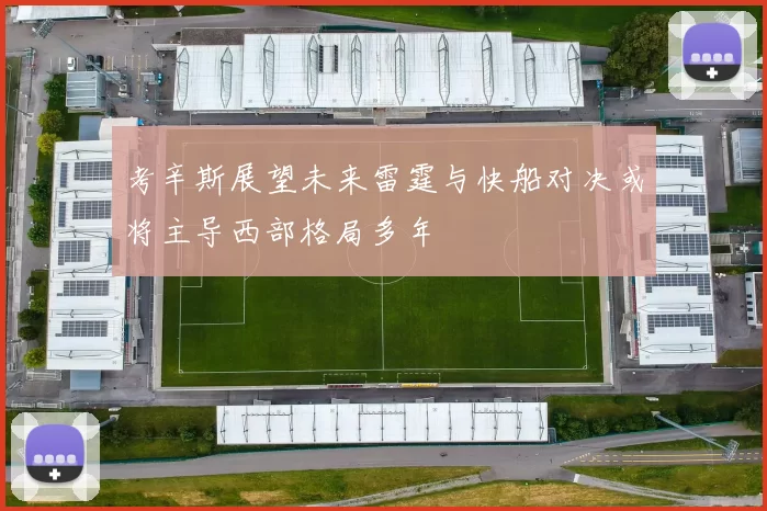 考辛斯展望未来雷霆与快船对决或将主导西部格局多年