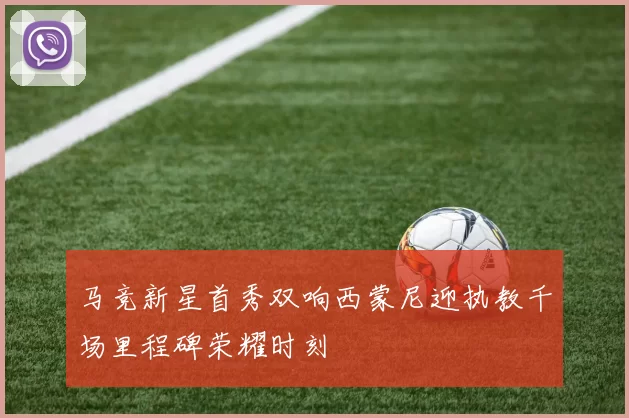 马竞新星首秀双响西蒙尼迎执教千场里程碑荣耀时刻