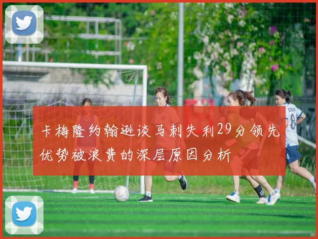 卡梅隆约翰逊谈马刺失利29分领先优势被浪费的深层原因分析