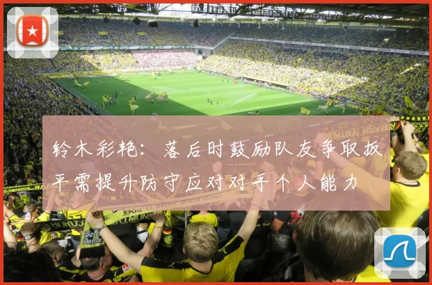 铃木彩艳：落后时鼓励队友争取扳平需提升防守应对对手个人能力