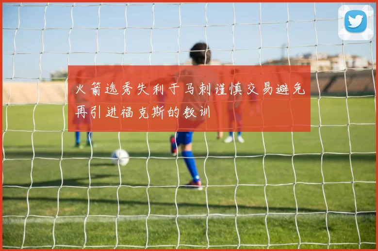 火箭选秀失利于马刺谨慎交易避免再引进福克斯的教训