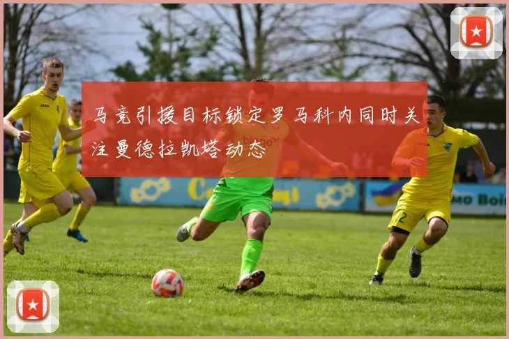 马竞引援目标锁定罗马科内同时关注曼德拉凯塔动态