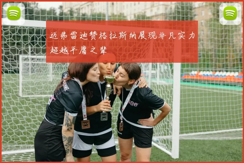 迈弗雷迪赞格拉斯纳展现非凡实力超越平庸之辈