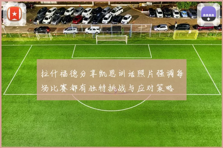 拉什福德分享凯恩训话照片强调每场比赛都有独特挑战与应对策略
