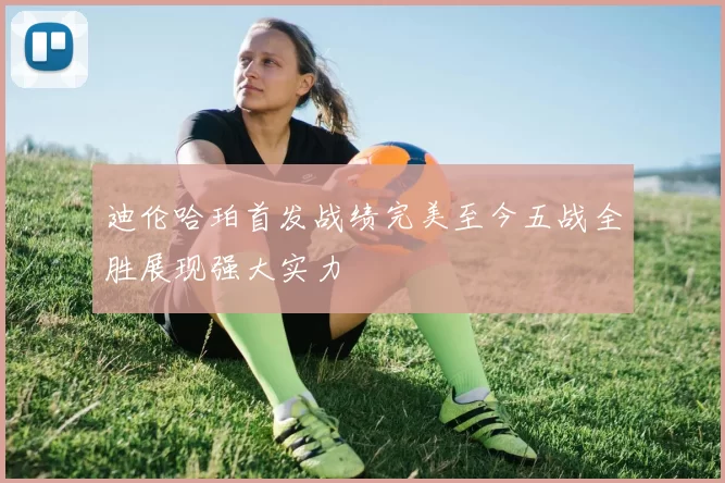 迪伦哈珀首发战绩完美至今五战全胜展现强大实力