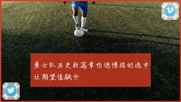 勇士队历史新篇章伦德博格的选中让期望值飙升